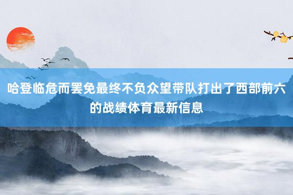哈登临危而罢免最终不负众望带队打出了西部前六的战绩体育最新信息