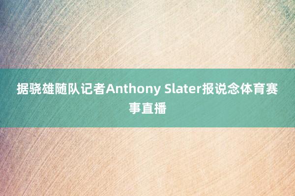 据骁雄随队记者Anthony Slater报说念体育赛事直播