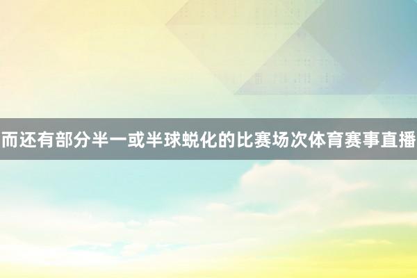 而还有部分半一或半球蜕化的比赛场次体育赛事直播