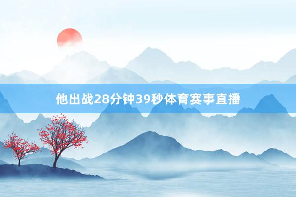 他出战28分钟39秒体育赛事直播
