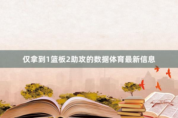 仅拿到1篮板2助攻的数据体育最新信息