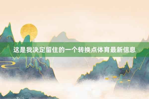 这是我决定留住的一个转换点体育最新信息