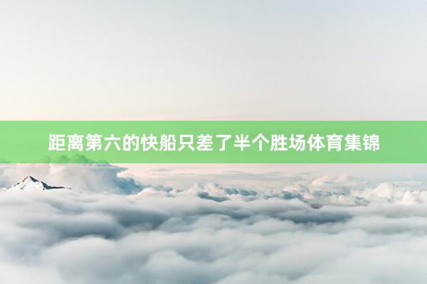 距离第六的快船只差了半个胜场体育集锦