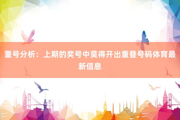 重号分析：上期的奖号中莫得开出重叠号码体育最新信息