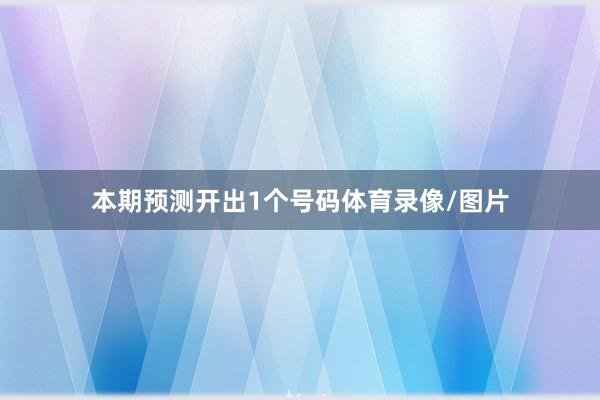 本期预测开出1个号码体育录像/图片