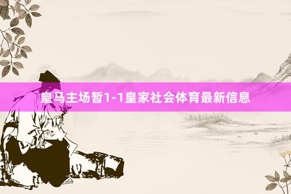皇马主场暂1-1皇家社会体育最新信息
