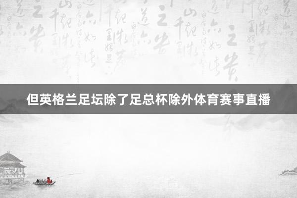 但英格兰足坛除了足总杯除外体育赛事直播