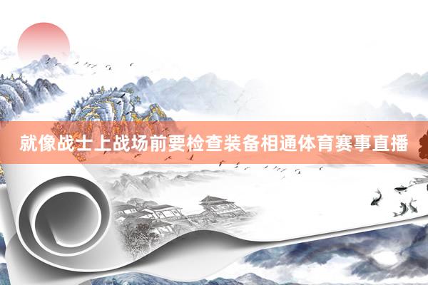就像战士上战场前要检查装备相通体育赛事直播
