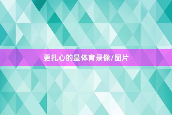 更扎心的是体育录像/图片