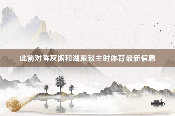 此前对阵灰熊和湖东谈主时体育最新信息