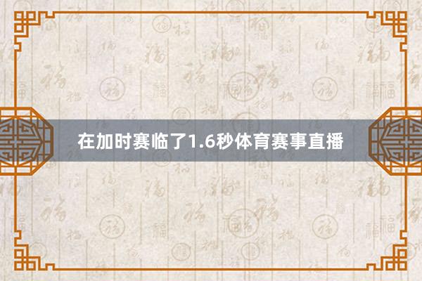 在加时赛临了1.6秒体育赛事直播
