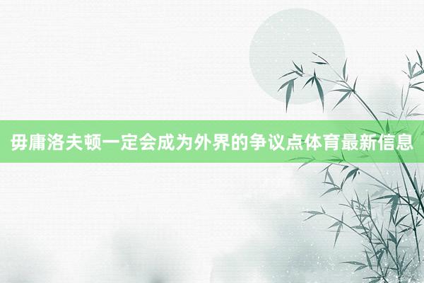 毋庸洛夫顿一定会成为外界的争议点体育最新信息