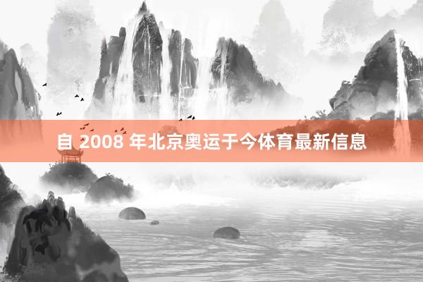 自 2008 年北京奥运于今体育最新信息