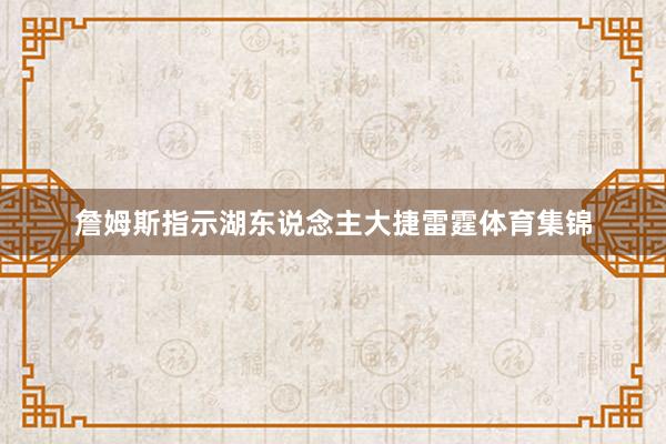 詹姆斯指示湖东说念主大捷雷霆体育集锦