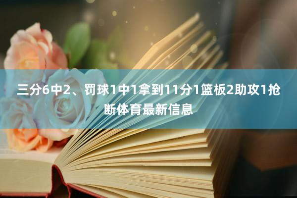 三分6中2、罚球1中1拿到11分1篮板2助攻1抢断体育最新信息