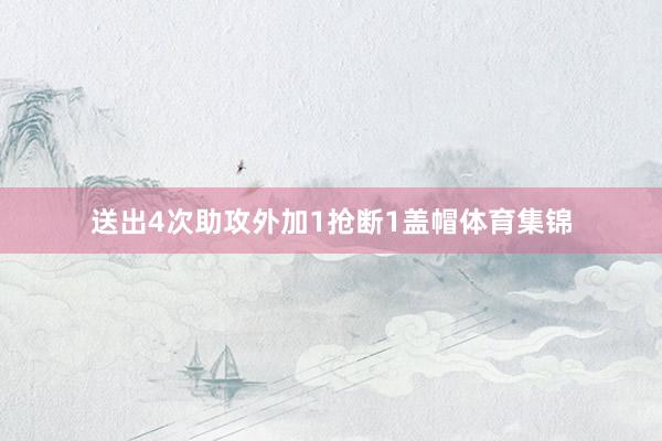 送出4次助攻外加1抢断1盖帽体育集锦