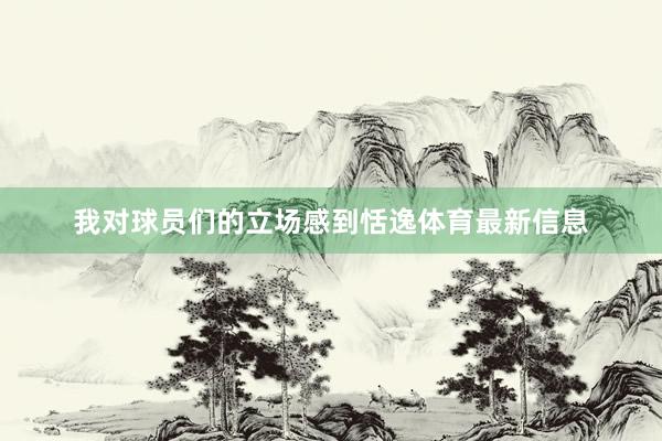 我对球员们的立场感到恬逸体育最新信息