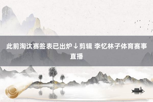此前淘汰赛签表已出炉↓剪辑 李忆林子体育赛事直播