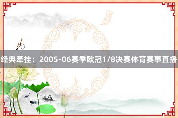 经典牵挂：2005-06赛季欧冠1/8决赛体育赛事直播