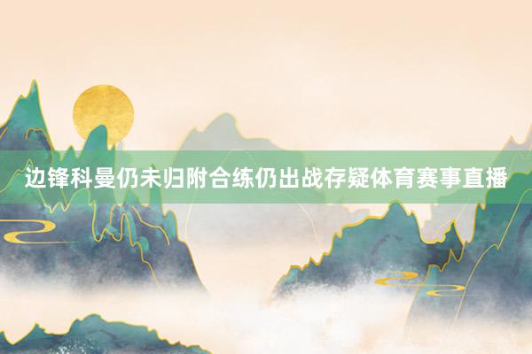 边锋科曼仍未归附合练仍出战存疑体育赛事直播