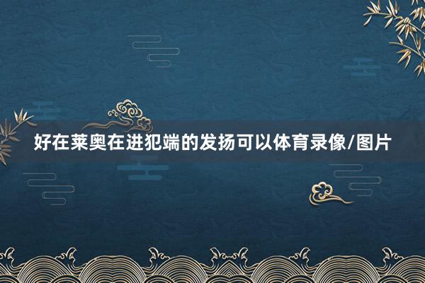 好在莱奥在进犯端的发扬可以体育录像/图片