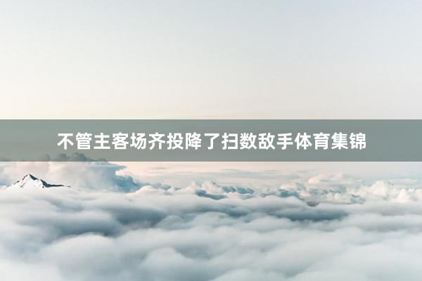 不管主客场齐投降了扫数敌手体育集锦