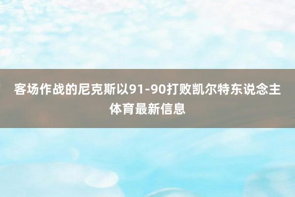 客场作战的尼克斯以91-90打败凯尔特东说念主体育最新信息