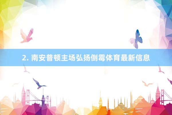 2. 南安普顿主场弘扬倒霉体育最新信息