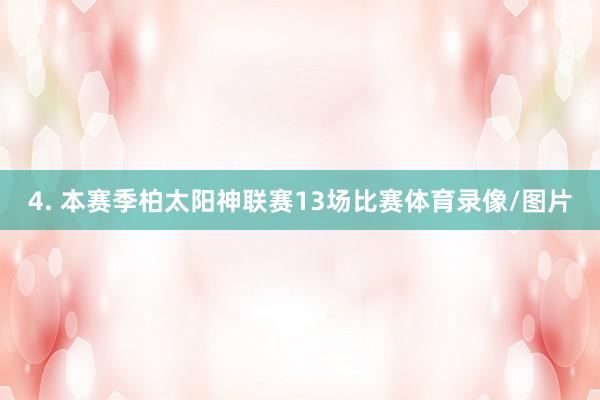 4. 本赛季柏太阳神联赛13场比赛体育录像/图片