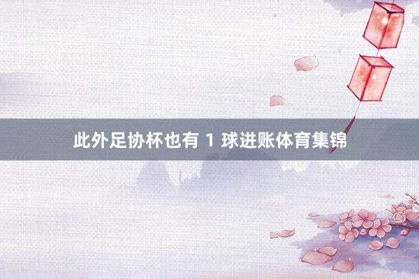 此外足协杯也有 1 球进账体育集锦