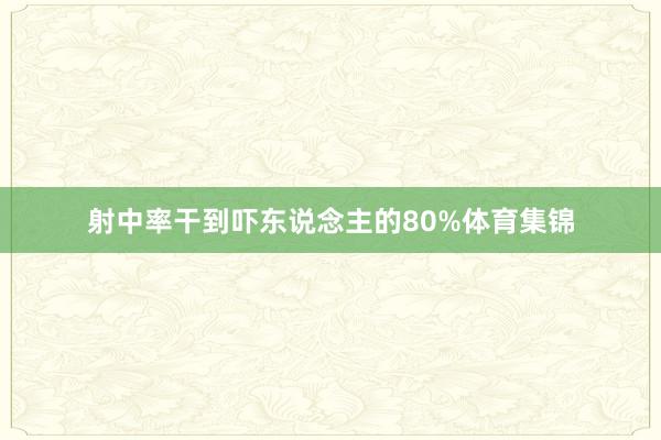 射中率干到吓东说念主的80%体育集锦
