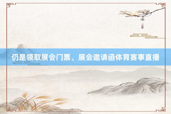 仍是领取展会门票、展会邀请函体育赛事直播