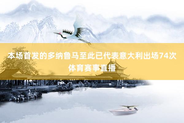 本场首发的多纳鲁马至此已代表意大利出场74次体育赛事直播