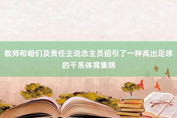 教师和咱们及责任主说念主员招引了一种高出足球的干系体育集锦