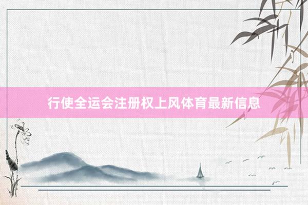 行使全运会注册权上风体育最新信息