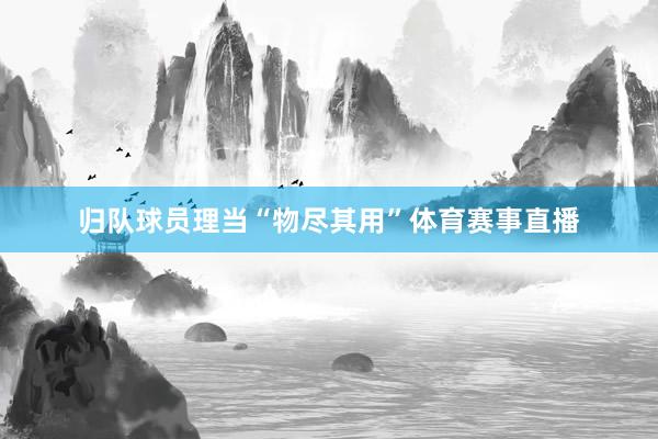 归队球员理当“物尽其用”体育赛事直播