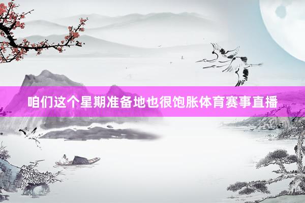 咱们这个星期准备地也很饱胀体育赛事直播