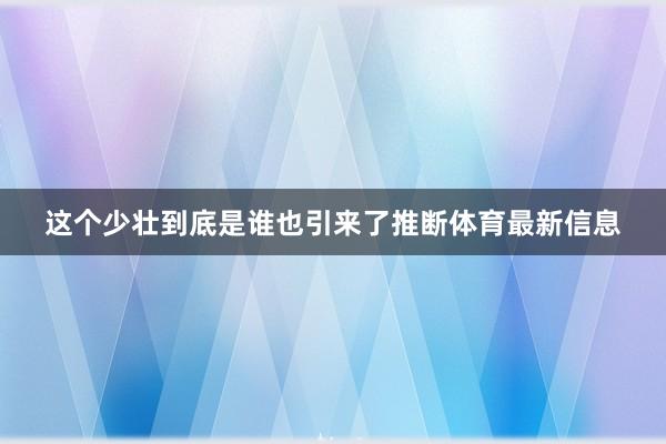 这个少壮到底是谁也引来了推断体育最新信息