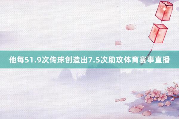他每51.9次传球创造出7.5次助攻体育赛事直播