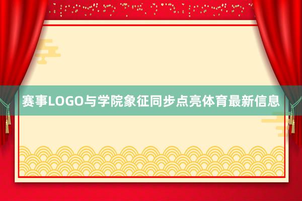赛事LOGO与学院象征同步点亮体育最新信息