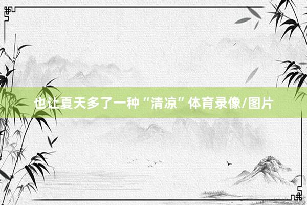 也让夏天多了一种“清凉”体育录像/图片