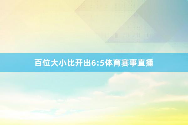 百位大小比开出6:5体育赛事直播
