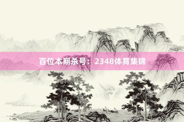 百位本期杀号：2348体育集锦