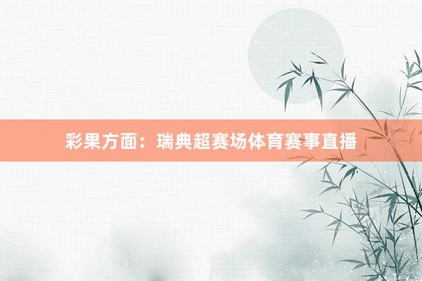 彩果方面：瑞典超赛场体育赛事直播