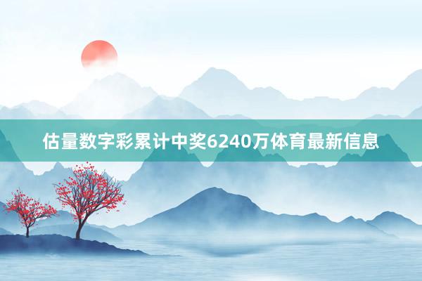 估量数字彩累计中奖6240万体育最新信息