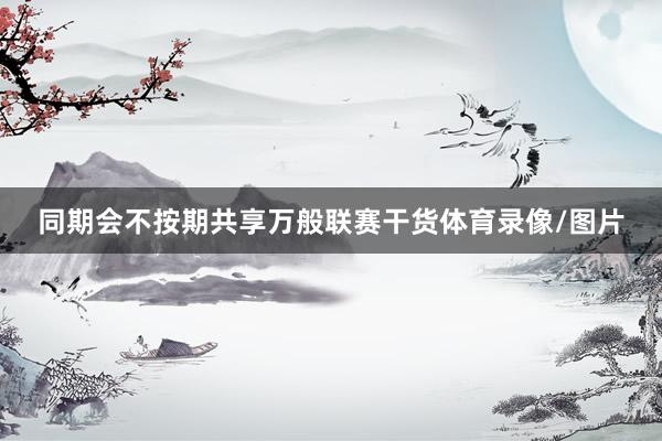 同期会不按期共享万般联赛干货体育录像/图片