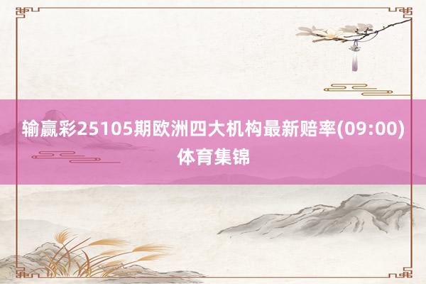 输赢彩25105期欧洲四大机构最新赔率(09:00)体育集锦