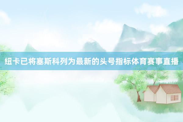 纽卡已将塞斯科列为最新的头号指标体育赛事直播