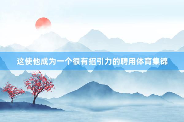这使他成为一个很有招引力的聘用体育集锦