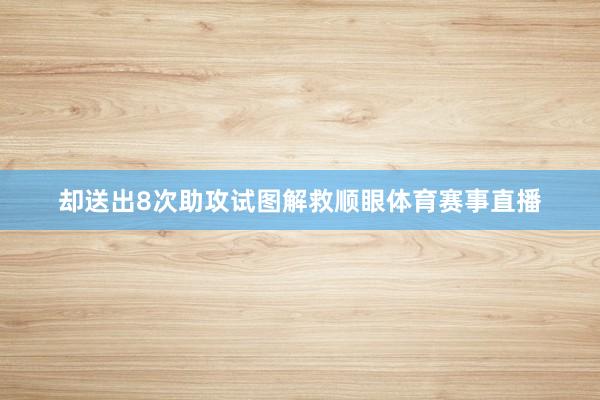 却送出8次助攻试图解救顺眼体育赛事直播